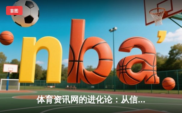 体育资讯网的进化论：从信息聚合到沉浸式体验的数字革命