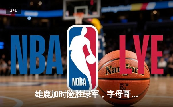 雄鹿加时险胜绿军，字母哥狂砍44分率队守住主场 - 3