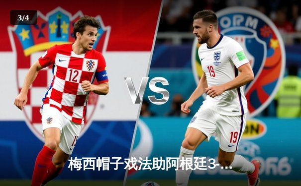 梅西帽子戏法助阿根廷3-2逆转巴西，南美预选赛惊心动魄 - 3