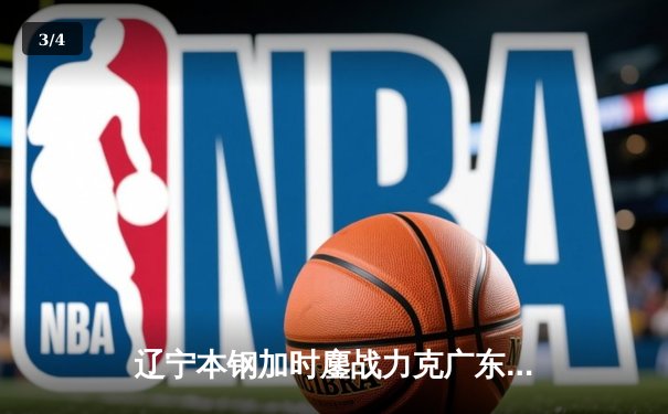 辽宁本钢加时鏖战力克广东宏远 CBA半决赛上演史诗级对决 - 3