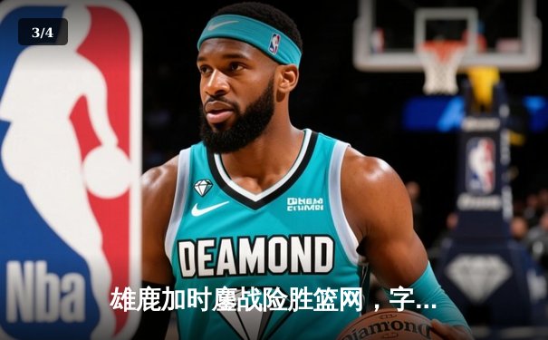 雄鹿加时鏖战险胜篮网，字母哥44分14篮板制霸内线 - 3
