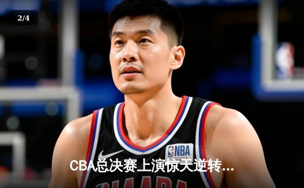 CBA总决赛上演惊天逆转 辽宁男篮加时险胜广东夺赛点 - 2