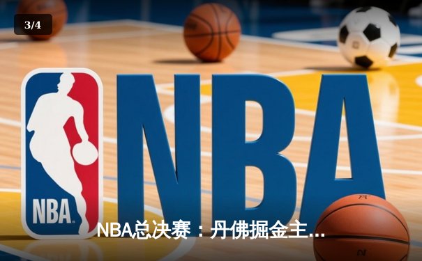 NBA总决赛：丹佛掘金主场力克迈阿密热火 约基奇三双率队夺赛点 - 3
