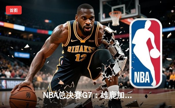NBA总决赛G7：雄鹿加时险胜太阳 字母哥50分创历史首人纪录