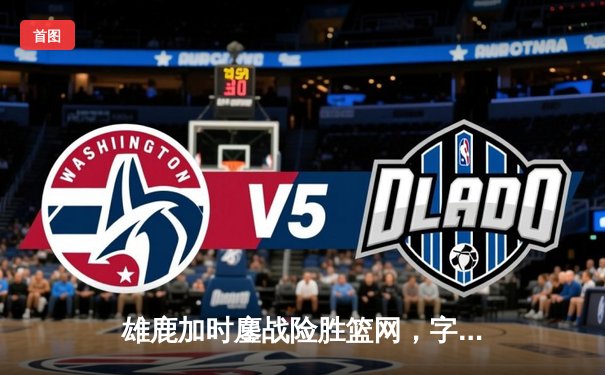 雄鹿加时鏖战险胜篮网，字母哥34分12篮板率队豪取四连胜