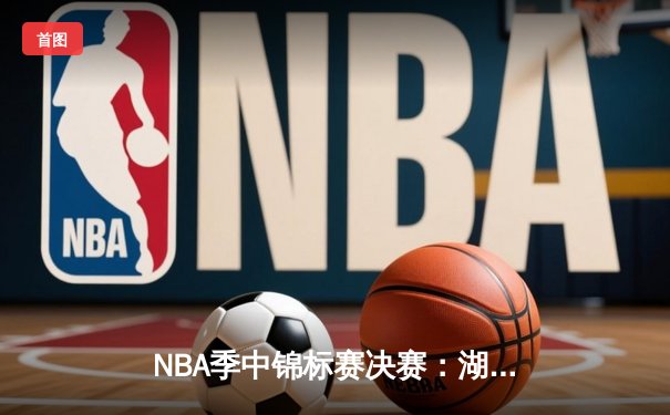 NBA季中锦标赛决赛：湖人123-109击败步行者，詹姆斯斩获首届MVP