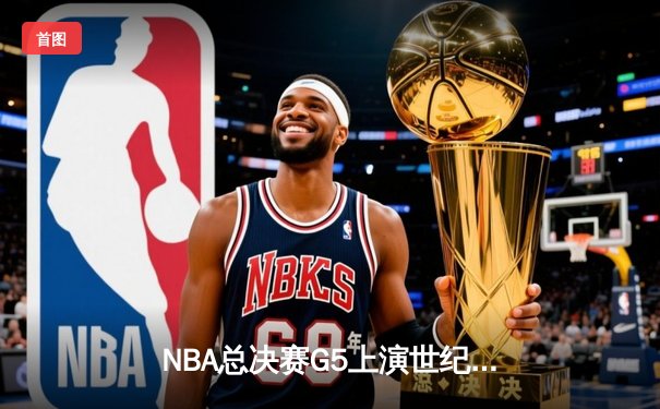 NBA总决赛G5上演世纪逆转 丹佛掘金加时险胜迈阿密热火夺赛点