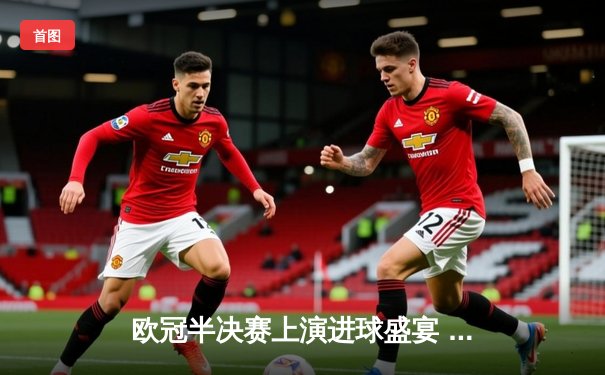 欧冠半决赛上演进球盛宴 曼城4-3险胜皇马晋级决赛