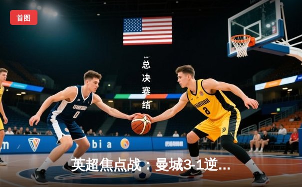 英超焦点战：曼城3-1逆转曼联，哈兰德双响领跑射手榜