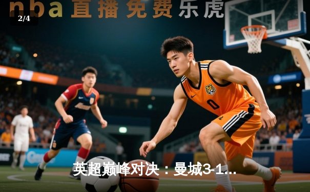 英超巅峰对决：曼城3-1逆转曼联，哈兰德双响锁定胜局 - 2