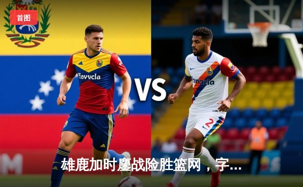 雄鹿加时鏖战险胜篮网，字母哥44分20篮板演绎MVP级表现