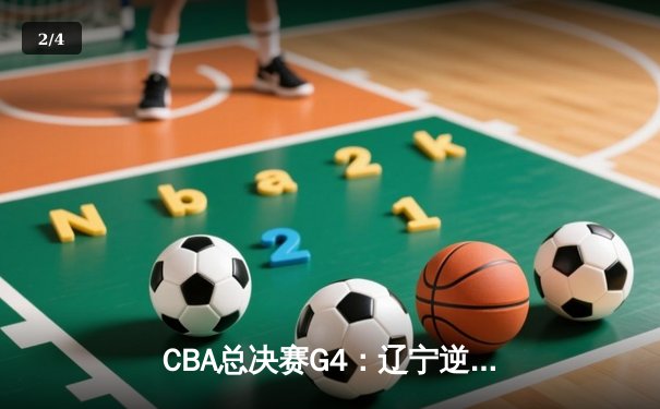 CBA总决赛G4：辽宁逆转广东夺赛点 赵继伟关键三分锁定胜局 - 2