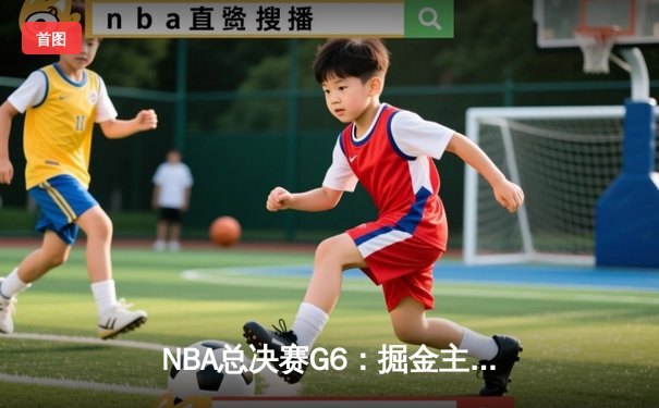 NBA总决赛G6：掘金主场加时险胜热火 约基奇三双率队夺赛点