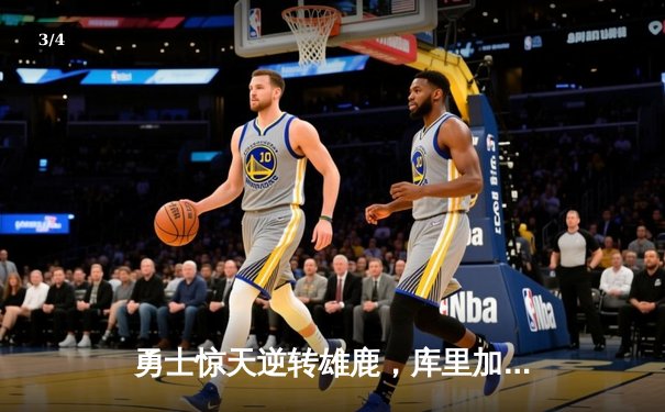 勇士惊天逆转雄鹿，库里加时赛独砍12分锁定胜局 - 3