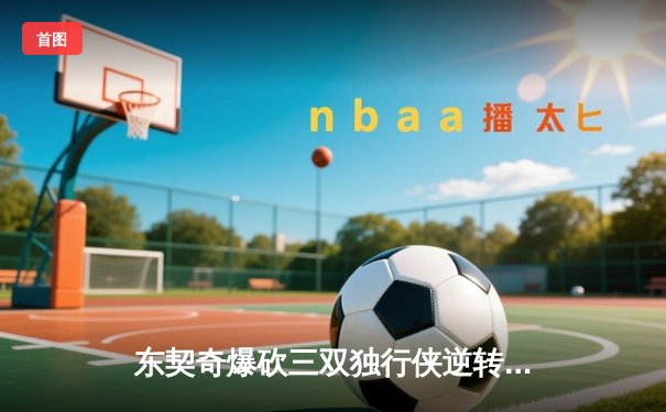 东契奇爆砍三双独行侠逆转雷霆，NBA季后赛西部半决赛战火再燃