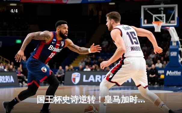 国王杯史诗逆转！皇马加时3-1十人巴萨，维尼修斯绝平本泽马加时戴帽 - 4