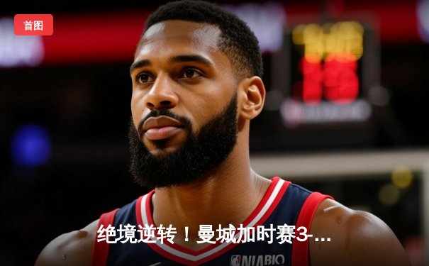 绝境逆转！曼城加时赛3-2力克拜仁，时隔两年再夺欧冠冠军