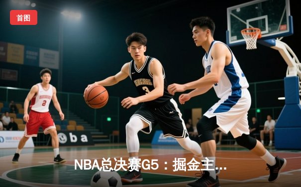 NBA总决赛G5：掘金主场险胜热火 约基奇三双率队夺赛点