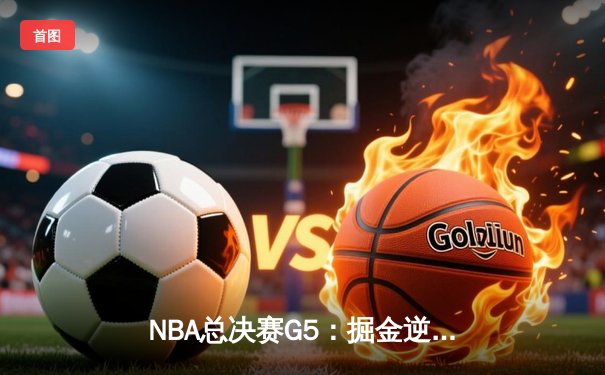 NBA总决赛G5：掘金逆转热火夺赛点，约基奇三双统治加时赛