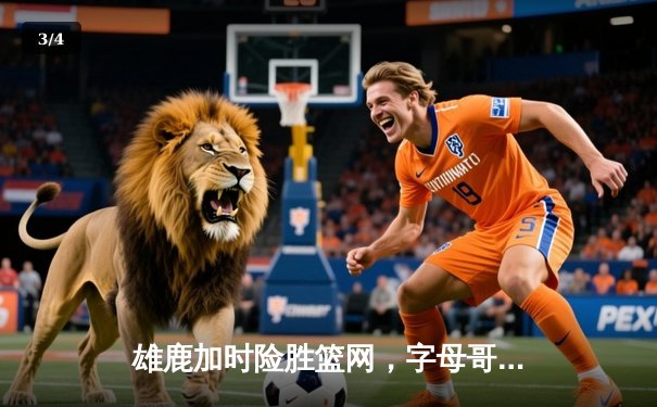 雄鹿加时险胜篮网，字母哥44分主宰天王山之战 - 3