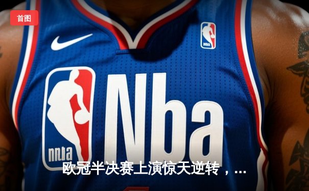 欧冠半决赛上演惊天逆转，皇家马德里绝杀拜仁慕尼黑挺进决赛