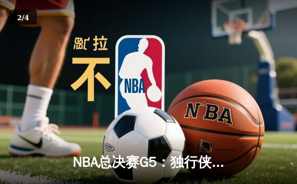 NBA总决赛G5：独行侠绝地反击扳回一城 东契奇三双率队捍卫主场 - 2