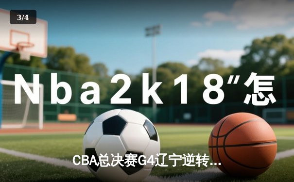 CBA总决赛G4辽宁逆转新疆夺赛点 赵继伟24+11导演16分大翻盘 - 3
