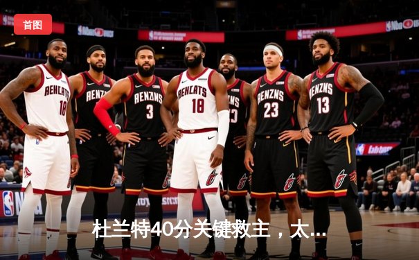 杜兰特40分关键救主，太阳加时险胜掘金，系列赛悬念重生